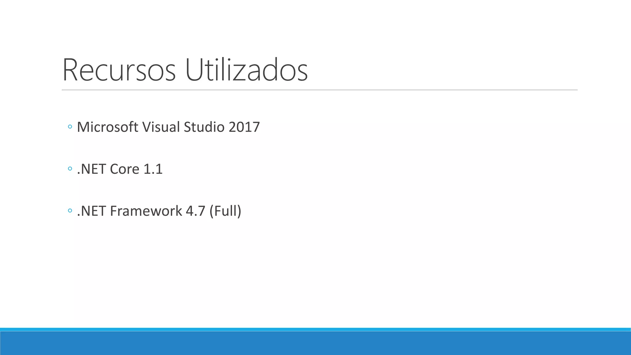 Recursos Utilizados
◦ Microsoft Visual Studio 2017
◦ .NET Core 1.1
◦ .NET Framework 4.7 (Full)
 