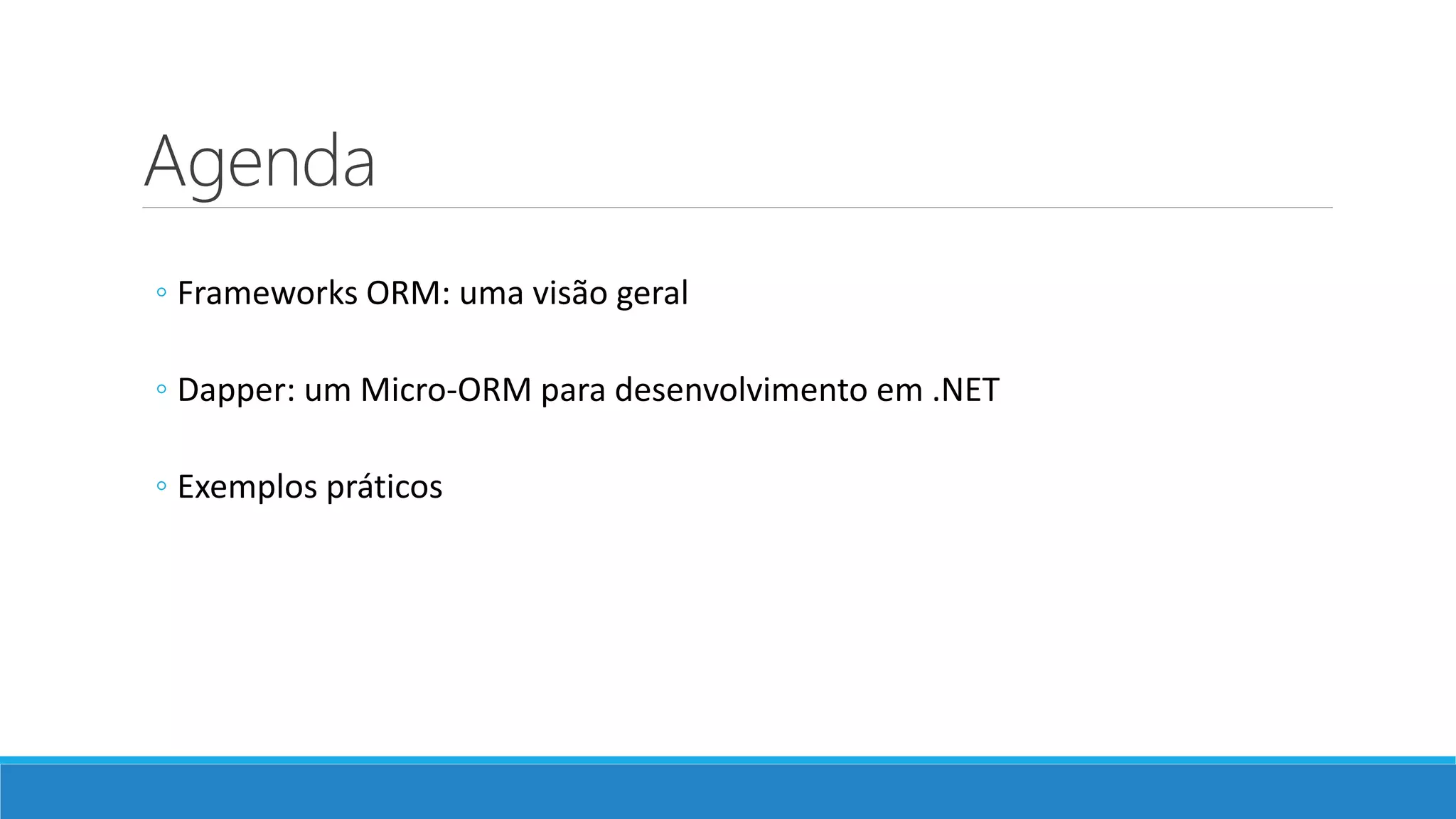 Agenda
◦ Frameworks ORM: uma visão geral
◦ Dapper: um Micro-ORM para desenvolvimento em .NET
◦ Exemplos práticos
 