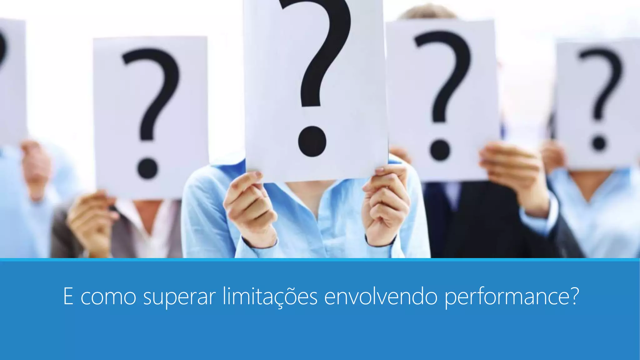 E como superar limitações envolvendo performance?
 