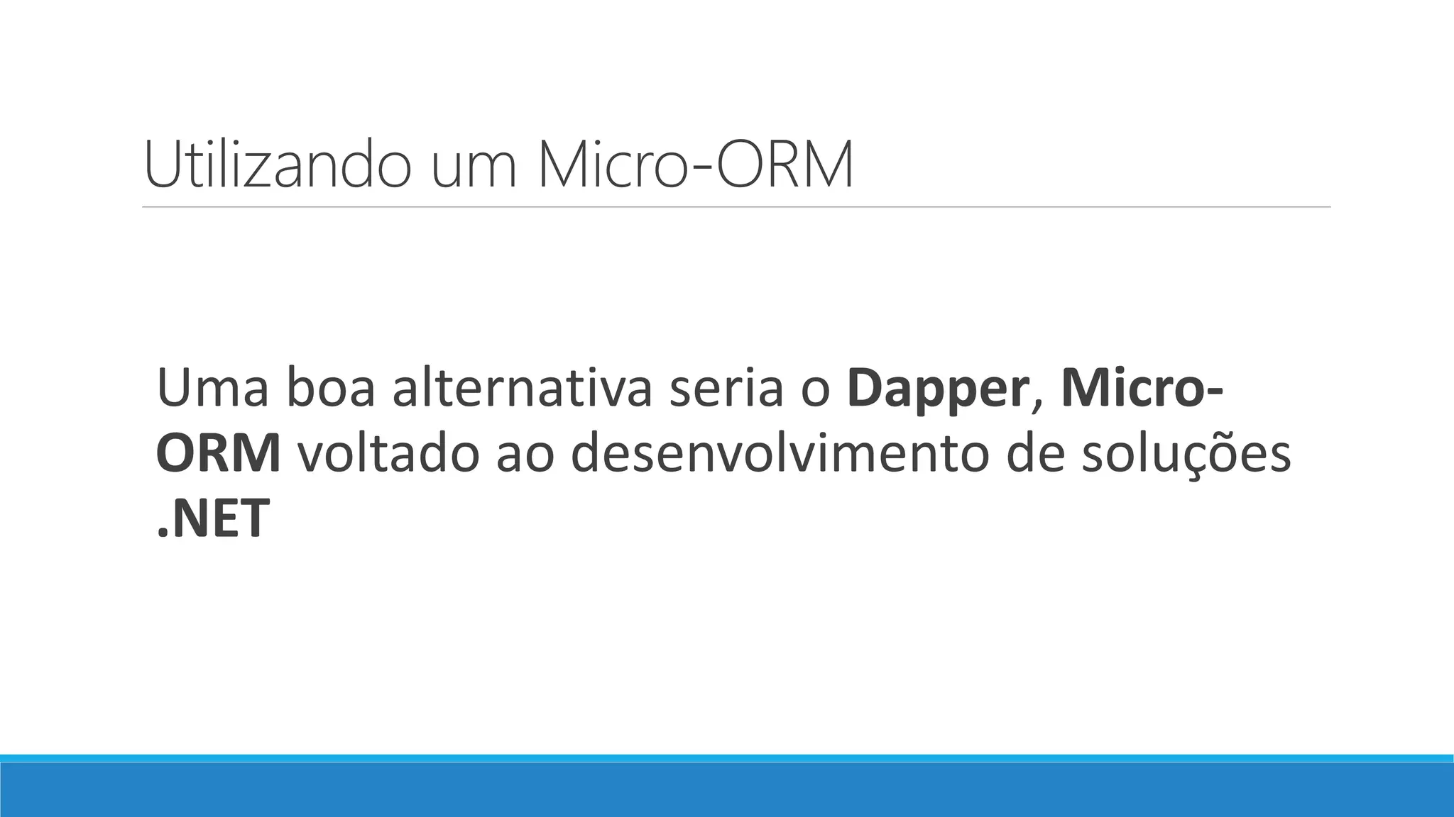 Utilizando um Micro-ORM
Uma boa alternativa seria o Dapper, Micro-
ORM voltado ao desenvolvimento de soluções
.NET
 
