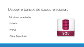 Dapper e bancos de dados relacionais
Estruturas suportadas:
◦ Tabelas
◦ Views
◦ Store Procedures
 