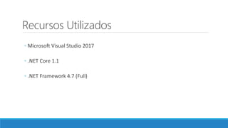 Recursos Utilizados
◦ Microsoft Visual Studio 2017
◦ .NET Core 1.1
◦ .NET Framework 4.7 (Full)
 