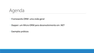 Agenda
◦ Frameworks ORM: uma visão geral
◦ Dapper: um Micro-ORM para desenvolvimento em .NET
◦ Exemplos práticos
 
