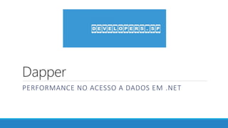 Dapper
PERFORMANCE NO ACESSO A DADOS EM .NET
 
