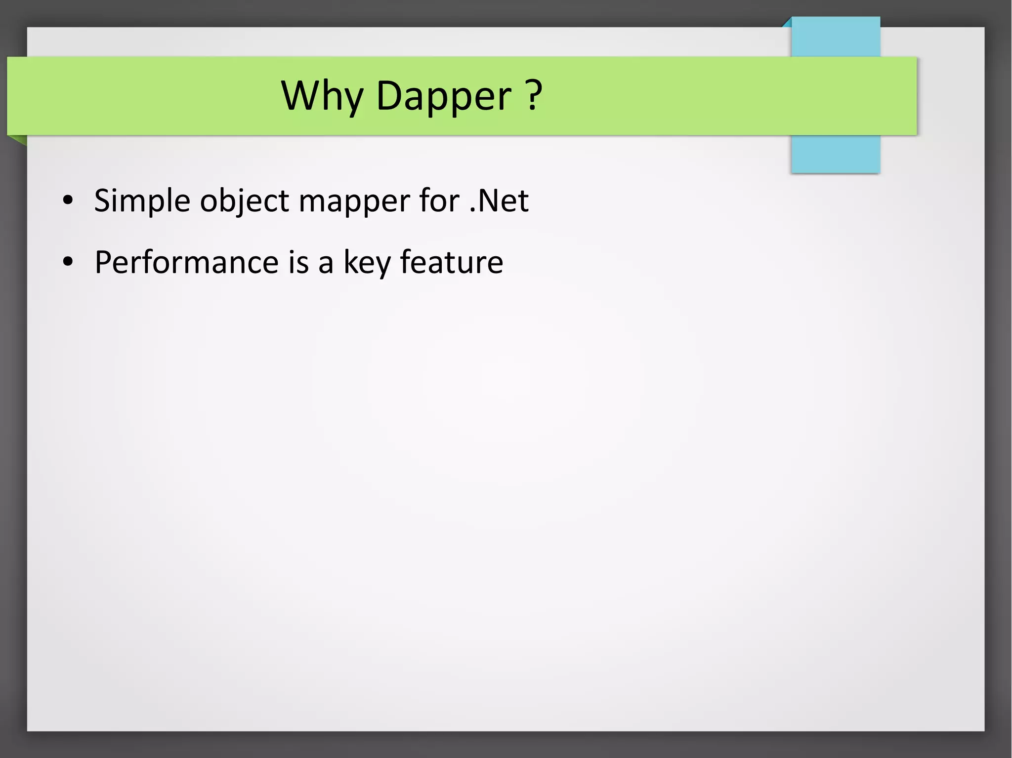 Why Dapper ?
● Simple object mapper for .Net
● Performance is a key feature
 