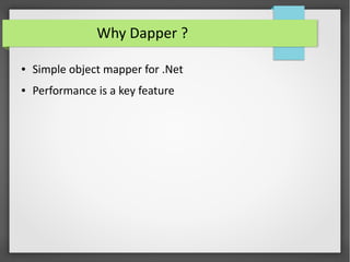 Why Dapper ?
● Simple object mapper for .Net
● Performance is a key feature
 