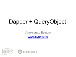 Dapper + QueryObject
     Александр Бындю
      www.byndyu.ru
 