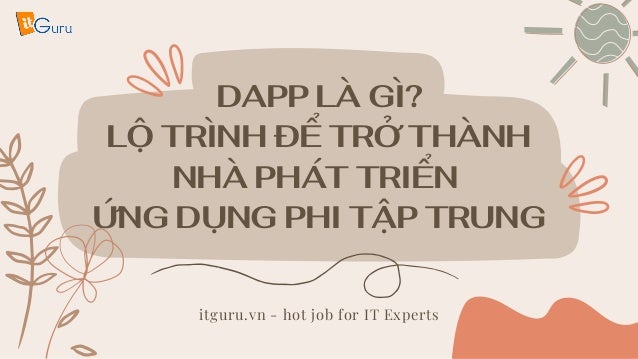 DAPP LÀ GÌ?
LỘ TRÌNH ĐỂ TRỞ THÀNH
NHÀ PHÁT TRIỂN
ỨNG DỤNG PHI TẬP TRUNG
itguru.vn - hot job for IT Experts
 