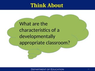 Department of Education
Think About
37
What are the
characteristics of a
developmentally
appropriate classroom?
 