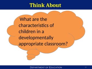 Department of Education
Think About
50
What are the
characteristics of
children in a
developmentally
appropriate classroom?
 