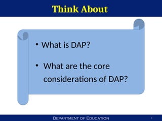 Department of Education
Think About
6
• What is DAP?
• What are the core
considerations of DAP?
 