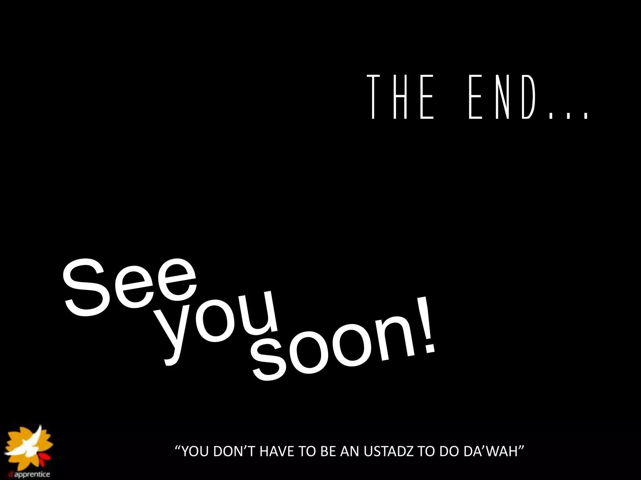 The End...




“YOU DON’T HAVE TO BE AN USTADZ TO DO DA’WAH”
 