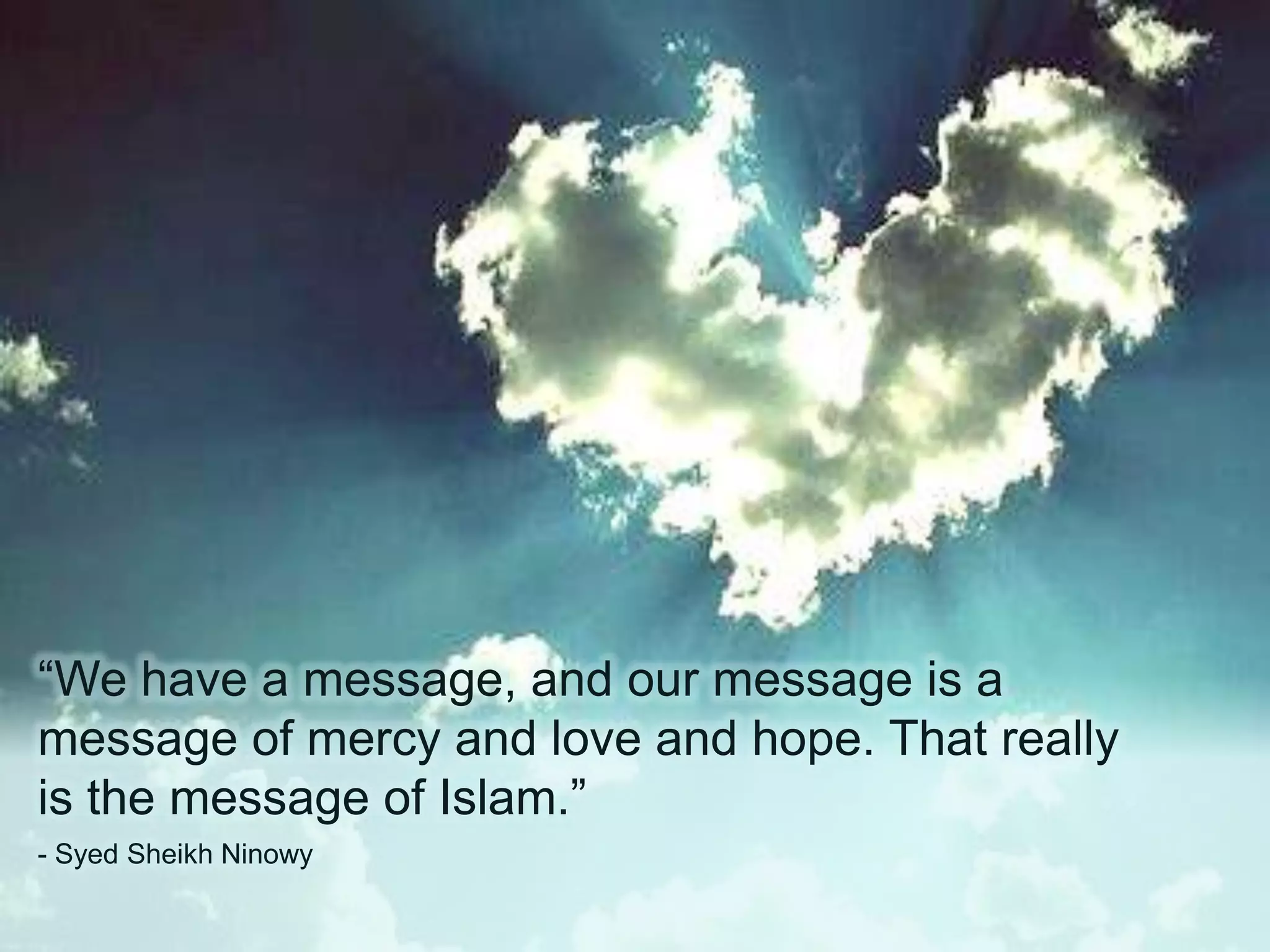 “We have a message, and our message is a
message of mercy and love and hope. That really
is the message of Islam.”
- Syed Sheikh Ninowy
 