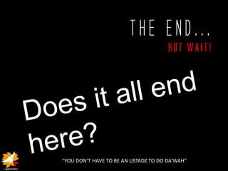 The End...
                                      But WAIT!




“YOU DON’T HAVE TO BE AN USTADZ TO DO DA’WAH”
 