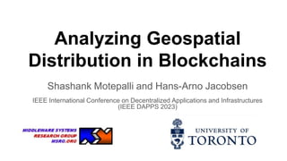 Analyzing Geospatial
Distribution in Blockchains
Shashank Motepalli and Hans-Arno Jacobsen
IEEE International Conference on Decentralized Applications and Infrastructures
(IEEE DAPPS 2023)
 