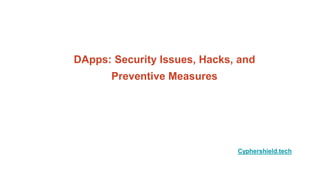 DApps: Security Issues, Hacks, and
Preventive Measures
Cyphershield.tech
 