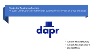 Distributed Application Runtime
An Event Driven, portable runtime for building microservices on cloud and edge
• Amresh Krishnamurthy
• Amresh.Kris@gmail.com
• @amreshkris
 