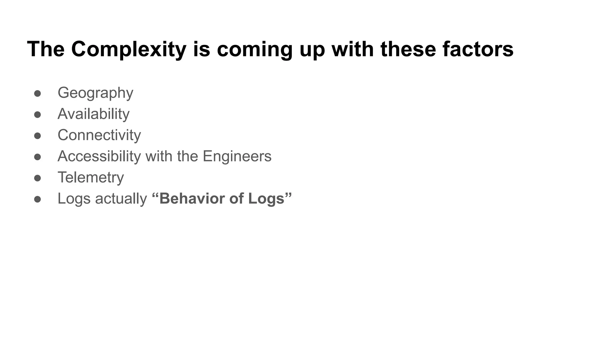 The Complexity is coming up with these factors
● Geography
● Availability
● Connectivity
● Accessibility with the Engineers
● Telemetry
● Logs actually “Behavior of Logs”
 