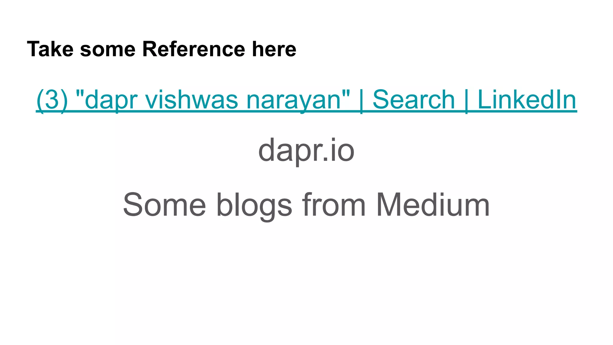 Take some Reference here
(3) "dapr vishwas narayan" | Search | LinkedIn
dapr.io
Some blogs from Medium
 