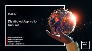 Presenter Details –
Abhishek Dwivedi
Technical Lead
DevOps Competency
DAPR :
Distributed Application
Runtime
 