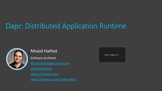 Moaid Hathot
Software Architect
Moaid.hathot@outlook.com
@MoaidHathot
https://moaid.codes
https://meetup.com/Code-Digest
Dapr: Distributed Application Runtime
 