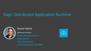 Moaid Hathot
Software Architect
Moaid.hathot@outlook.com
@MoaidHathot
https://moaid.codes
https://meetup.com/Code-Digest
Dapr: Distributed Application Runtime
 