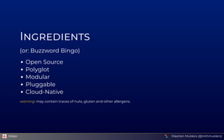 Ingredients
(or: Buzzword Bingo)
Open Source
Polyglot
Modular
Pluggable
Cloud-Native
warning: may contain traces of nuts, ...