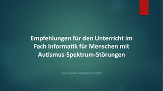 Empfehlungen für den Unterricht im
Fach Informa7k für Menschen mit
Au7smus-Spektrum-Störungen
ANNA CARINA GRANITZ (01413583)
 