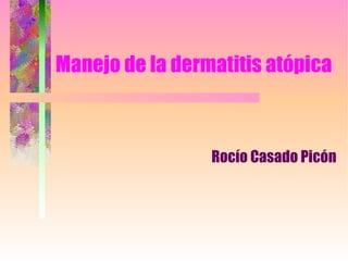 Manejo de la dermatitis atópica Rocío Casado Picón 