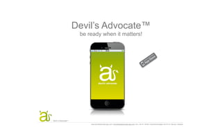Devil’s Advocate™
                     be ready when it matters!




                    be ready when it matters!™
Devil´s Advocate™
                          www.devilsadvocate-app.com l info@devilsadvocate-app.com l tel + 46 411 40784 l Svaneholmsvägen 40 274 31 Skurup l Sweden
 