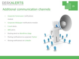 Additional communication channels
• Corporate Screensaver notifications
module
• Corporate Wallpaper notifications module
• E-mail alerts
• SMS alerts
• Posting alerts to WordPress blogs
• Posting notifications to corporate Twitter
• Sharing notifications on LinkedIn
19
 