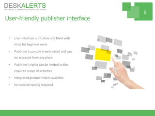 User-friendly publisher interface
• User interface is intuitive and filled with
hints for beginner users
• Publisher’s console is web-based and can
be accessed from any place
• Publisher’s rights can be limited to the
required scope of activities
• Integrated product help is available
• No special training required
6
 