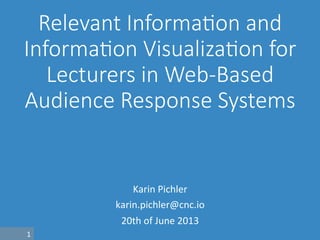 1	
  
Relevant  Informa.on  and  
Informa.on  Visualiza.on  for  
Lecturers  in  Web-­‐Based  
Audience  Response  Systems
Karin	
  Pichler	
  
karin.pichler@cnc.io	
  
20th	
  of	
  June	
  2013	
  
 