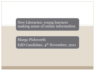 New Literacies: young learners
making sense of online information


Margo Pickworth
EdD Candidate, 4th November, 2011
 