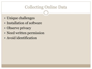Collecting Online Data

 Unique challenges
 Installation of software
 Observe privacy
 Need written permission
 Avoid identification
 