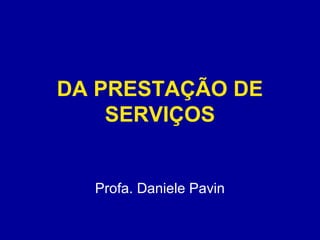 DA PRESTAÇÃO DE 
SERVIÇOS 
Profa. Daniele Pavin 
 