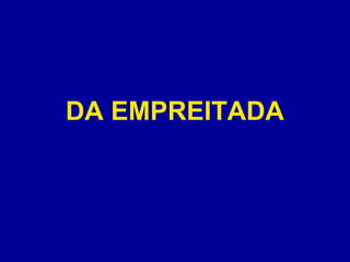 DA EMPREITADA 
 