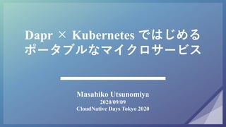 Dapr × Kubernetes ではじめる
ポータブルなマイクロサービス
Masahiko Utsunomiya
2020/09/09
CloudNative Days Tokyo 2020
 