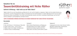 Auftritt  Wirkung – bloß nicht aus der Rolle fallen?
anziehend
•	 Der erste Eindruck - Entscheidung in Sekunden
•	 Farben wirken immer – auch an Ihnen!
•	 Mode versieht Ihren Körper mit Bedeutung
•	 Passform-Check und Kleiderpflege
bewegend
Mimik, Gestik, Körperhaltung und Bewegung:
Kontaktaufnahme durch Augen und Mund,
Qualität des Lächelns. Ausdruck der Arme,
Hände, Beine und Füße, Sicheres Gehen, Stehen
begegnend
Umgangsformen beim ersten Kontakt: Grüßen,
Begrüßen, Verabschieden, Distanzzonen,
Höflichkeitsformen, Smalltalk.
rütherauthentic coach
Gutschein für ein
Souveränitätstraining mit Heike Rüther
Täglich stehen Sie vor der Herausforderung, Menschen für sich und Ihr Handeln zu begeistern. Dabei sind Ihre äußere Erscheinung,
Ihr Auftreten und Ihre Umgangsformen ebenso entscheidend wie Ihre Fachkompetenz. In diesem Workshop lernen Sie, Ihre eigene
Wirkung auf andere einzuschätzen. Sie erhalten wertschätzende, konkrete und sofort umsetzbare Empfehlungen, wie Sie Ihren
Auftritt verbessern und Fettnäpfchen vermeiden können.
Sie möchten diesen Gutschein einlösen? Wir organisieren den Workshop-Abend im Rahmen Ihres Masterstudiums. Details erfahren Sie nach Anmeldung und Lehrgangsstart.
Kerninhalte
DAPR-STUDIERENDE KÖNNEN KOSTENLOS AN EINEM WORKSHOP MIT HEIKE RÜTHER TEILNEHMEN.
 