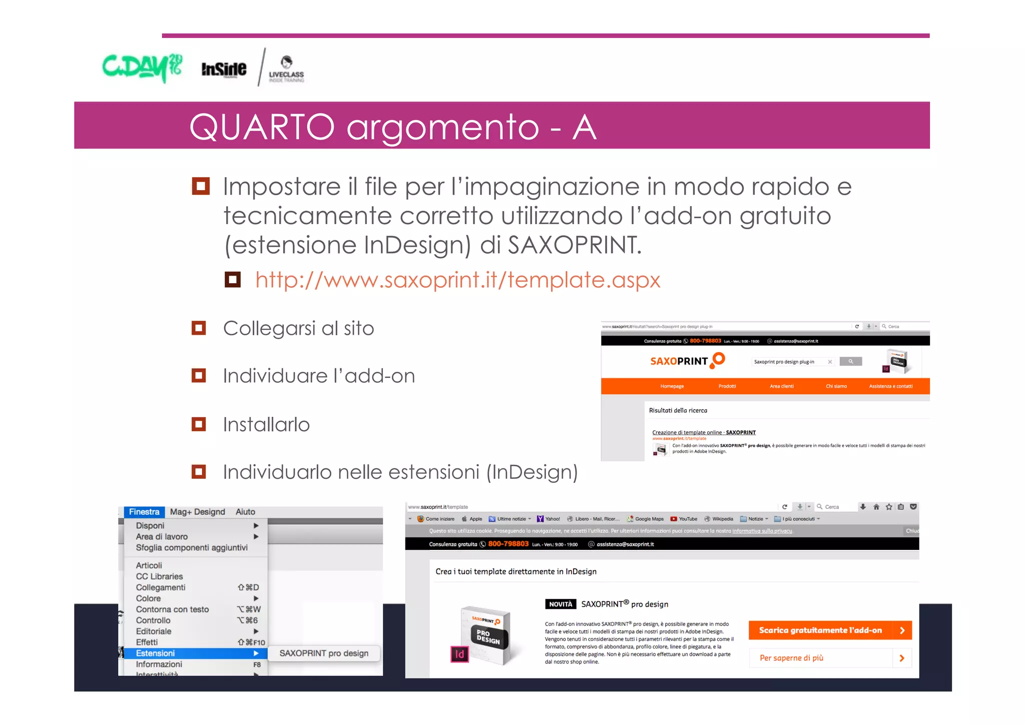 QUARTO argomento - A
¤  Impostare il file per l’impaginazione in modo rapido e
tecnicamente corretto utilizzando l’add-on gratuito
(estensione InDesign) di SAXOPRINT.
¤  http://www.saxoprint.it/template.aspx
¤  Collegarsi al sito
¤  Individuare l’add-on
¤  Installarlo
¤  Individuarlo nelle estensioni (InDesign)
 