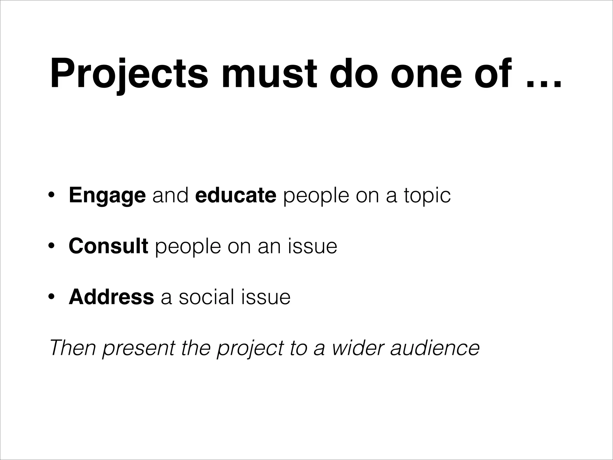 Projects must do one of …
•
Engage and educate people on a topic
•
Consult people on an issue
•
Address a social issue
Then present the project to a wider audience