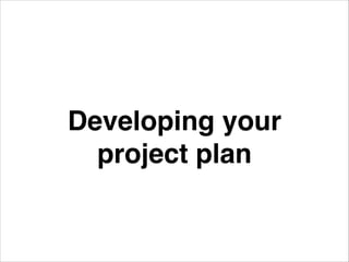 Developing your
project plan

 