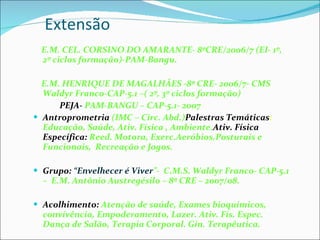 Extensão   <ul><li>E.M. CEL. CORSINO DO AMARANTE- 8ªCRE/2006/7 (EI- 1º, 2º ciclos formação)-PAM-Bangu. </li></ul><ul><li>E...