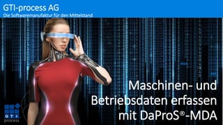 GTI-process AG
Die Softwaremanufaktur für den Mittelstand
Maschinen- und
Betriebsdaten erfassen
mit DaProS®-MDA
MDA
BDE
 