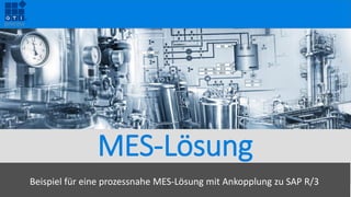 MES-Lösung
Beispiel für eine prozessnahe MES-Lösung mit Ankopplung zu SAP R/3
 