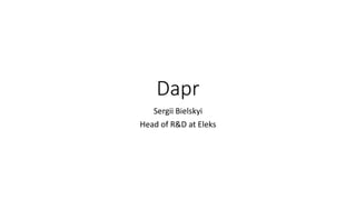 Dapr
Sergii Bielskyi
Head of R&D at Eleks
 