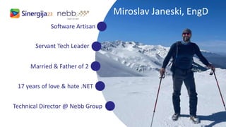 Miroslav Janeski, EngD
Software Artisan
17 years of love & hate .NET
Technical Director @ Nebb Group
Married & Father of 2
Servant Tech Leader
 