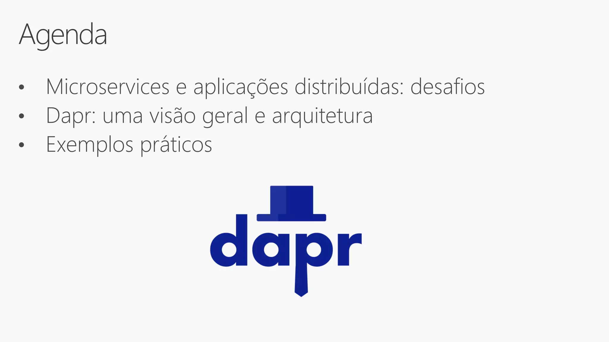 Agenda
• Microservices e aplicações distribuídas: desafios
• Dapr: uma visão geral e arquitetura
• Exemplos práticos
 