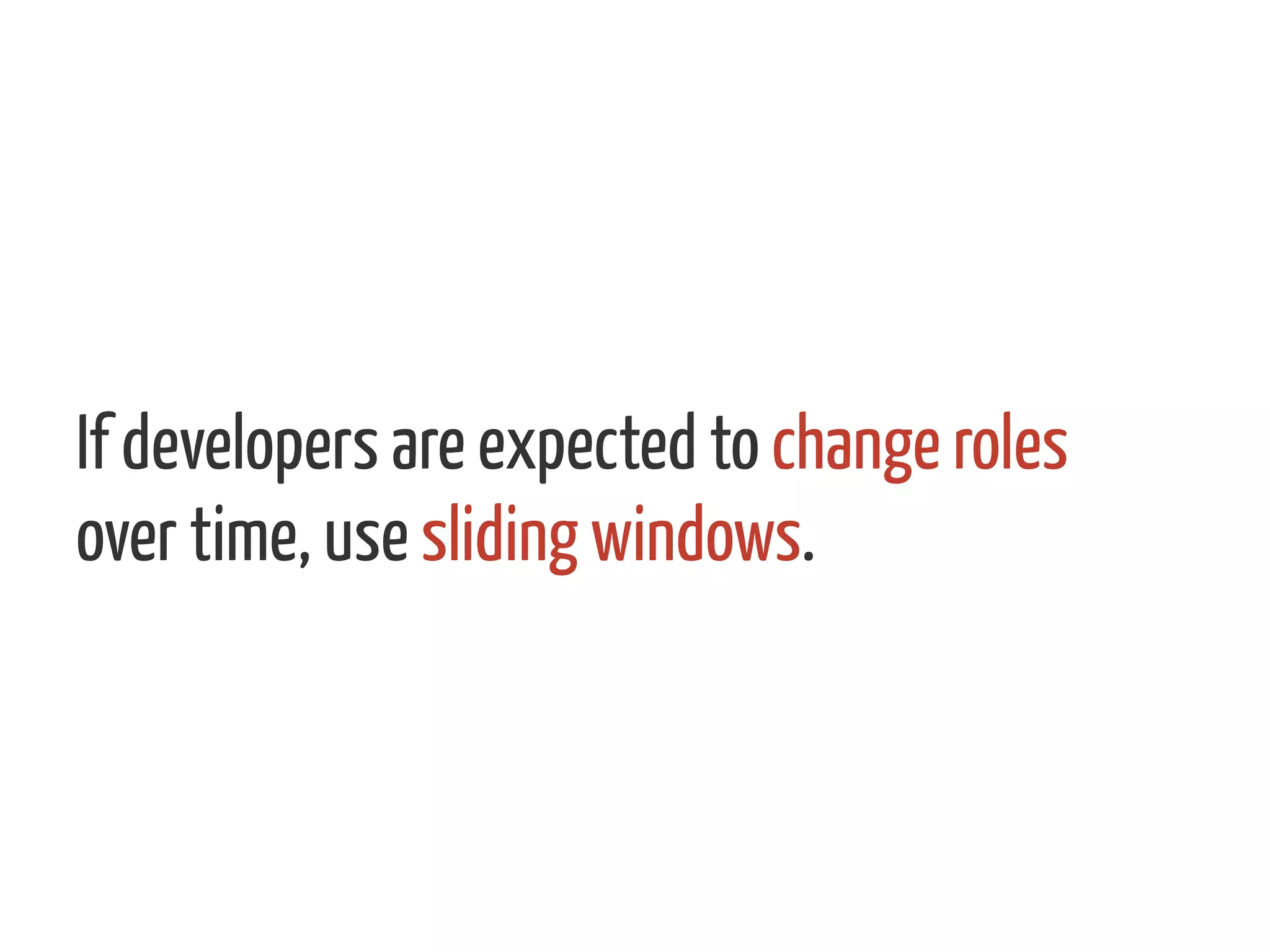If developers are expected to change roles
over time, use sliding windows.
 