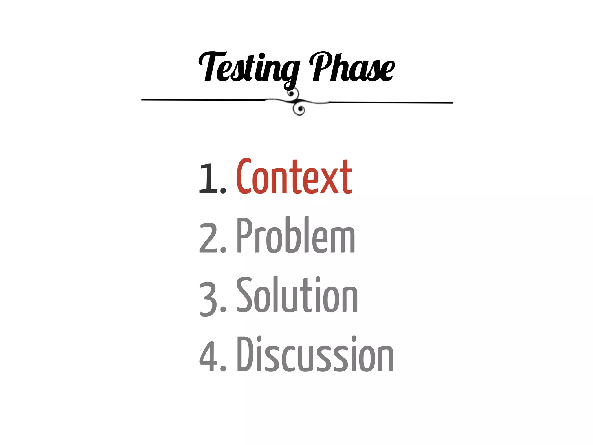 1. Context
2. Problem
3. Solution
4. Discussion
Testing Phase
 